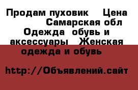 Продам пуховик  › Цена ­ 11 000 - Самарская обл. Одежда, обувь и аксессуары » Женская одежда и обувь   